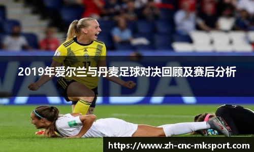 2019年爱尔兰与丹麦足球对决回顾及赛后分析